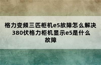 格力变频三匹柜机e5故障怎么解决 380伏格力柜机显示e5是什么故障